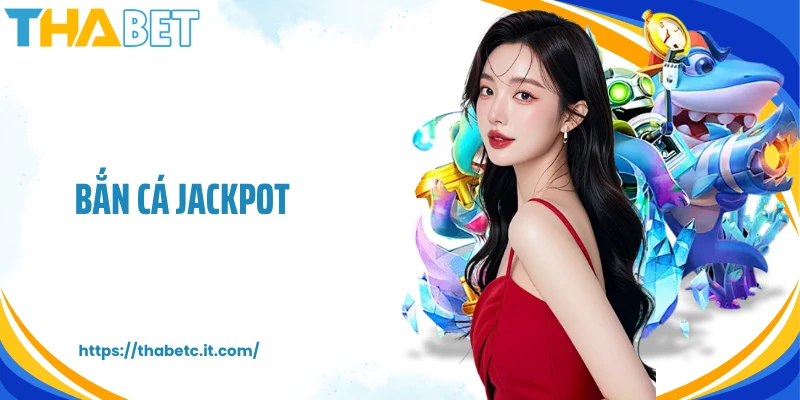 Bắn Cá Jackpot Thabet: Lối Chơi Dễ Dàng, Giải Thưởng Cực Lớn