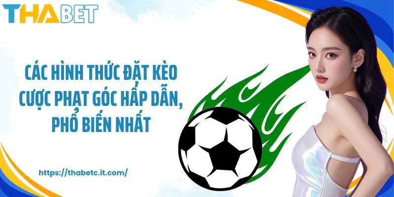 Các hình thức đặt kèo cược phạt góc hấp dẫn, phổ biến nhất