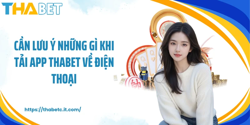 Cần lưu ý những gì khi tải app Thabet về điện thoại