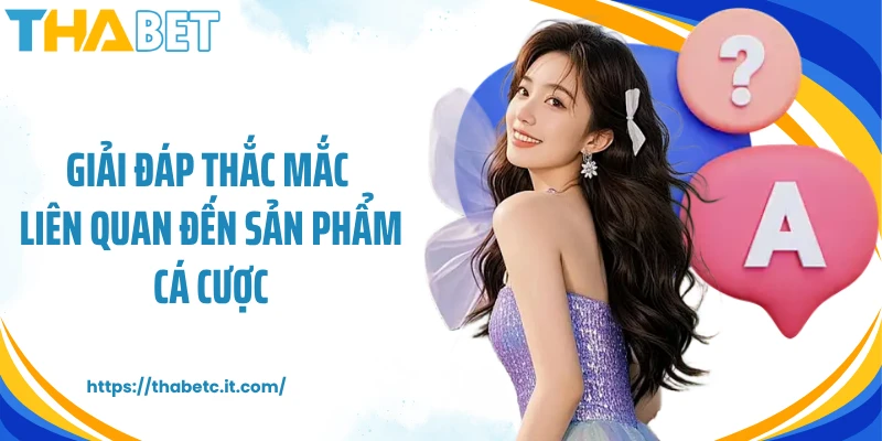Giải đáp thắc mắc liên quan đến sản phẩm cá cược