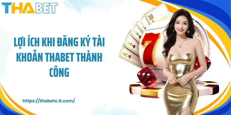 Lợi ích khi đăng ký tài khoản Thabet thành công