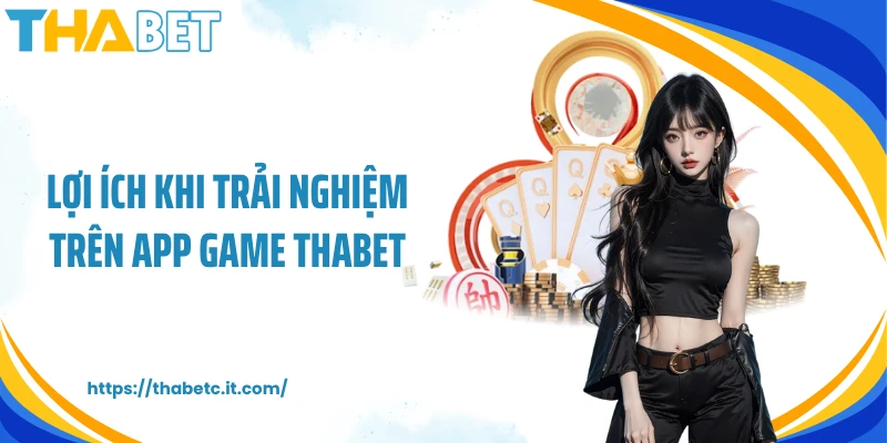 Lợi ích khi trải nghiệm trên app game Thabet