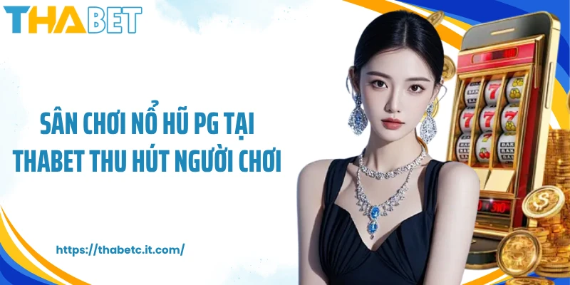 Sân chơi nổ hũ PG tại Thabet thu hút người chơi