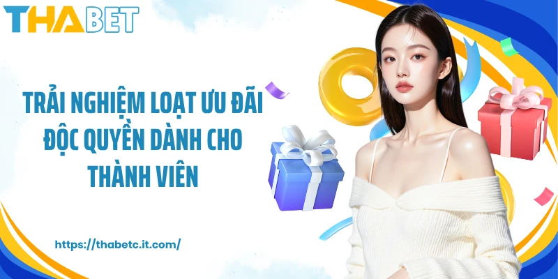 Trải nghiệm loạt ưu đãi độc quyền dành cho thành viên